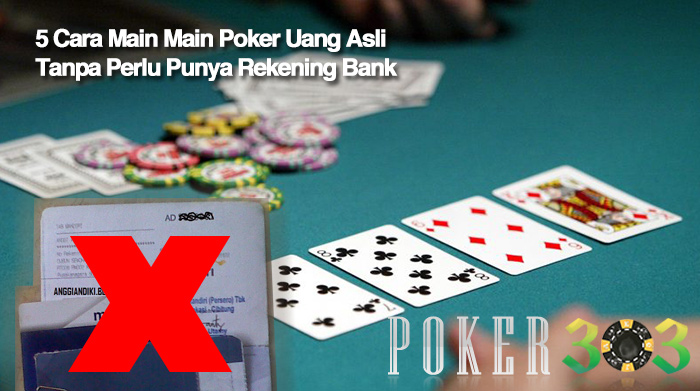 5 Cara Main Main Poker Uang Asli Tanpa Perlu Punya Rekening Bank